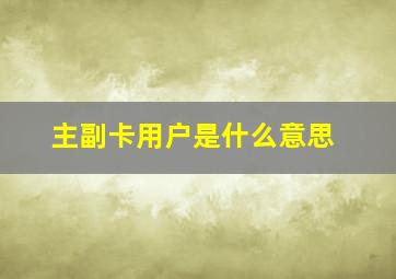 主副卡用户是什么意思