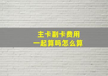 主卡副卡费用一起算吗怎么算