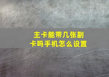 主卡能带几张副卡吗手机怎么设置