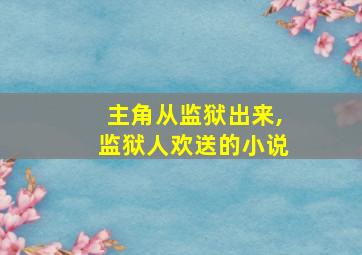 主角从监狱出来,监狱人欢送的小说