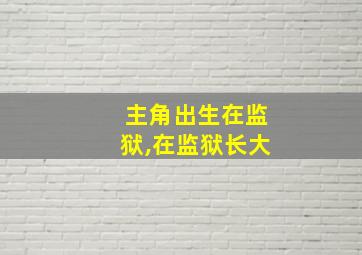 主角出生在监狱,在监狱长大