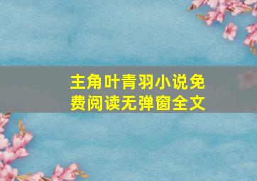 主角叶青羽小说免费阅读无弹窗全文