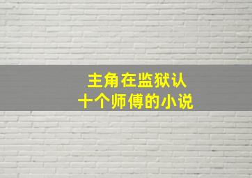 主角在监狱认十个师傅的小说