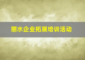 丽水企业拓展培训活动