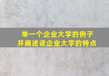 举一个企业大学的例子并阐述该企业大学的特点