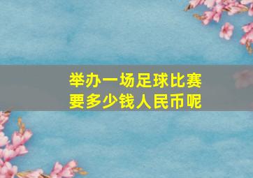 举办一场足球比赛要多少钱人民币呢