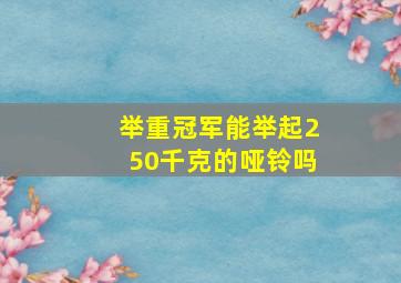 举重冠军能举起250千克的哑铃吗