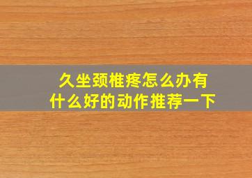 久坐颈椎疼怎么办有什么好的动作推荐一下