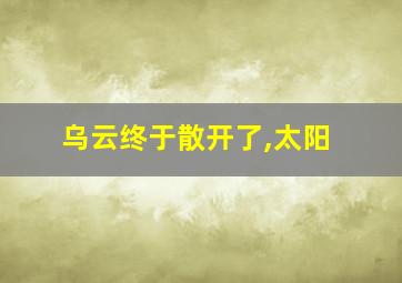 乌云终于散开了,太阳