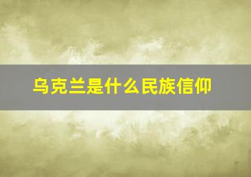 乌克兰是什么民族信仰