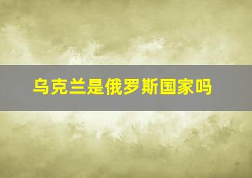 乌克兰是俄罗斯国家吗