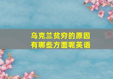 乌克兰贫穷的原因有哪些方面呢英语