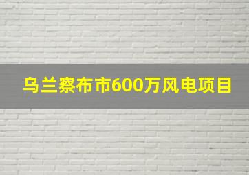 乌兰察布市600万风电项目