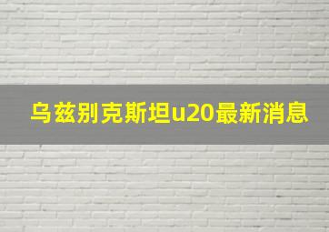 乌兹别克斯坦u20最新消息