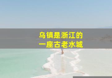 乌镇是浙江的一座古老水城