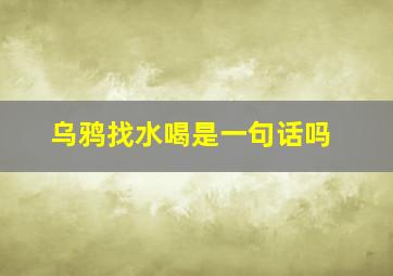 乌鸦找水喝是一句话吗