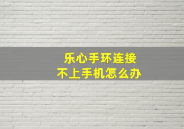 乐心手环连接不上手机怎么办