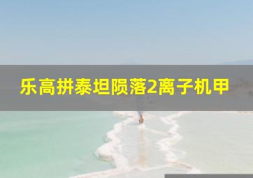 乐高拼泰坦陨落2离子机甲