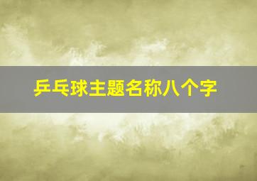 乒乓球主题名称八个字