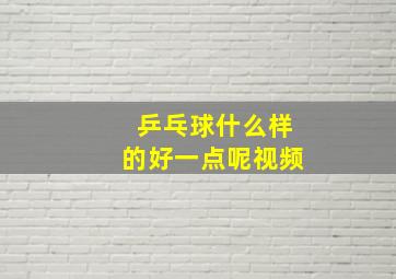 乒乓球什么样的好一点呢视频