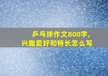 乒乓球作文800字,兴趣爱好和特长怎么写