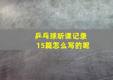 乒乓球听课记录15篇怎么写的呢