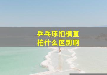 乒乓球拍横直拍什么区别啊