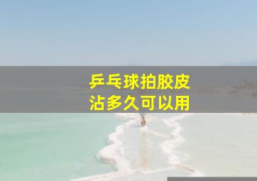 乒乓球拍胶皮沾多久可以用