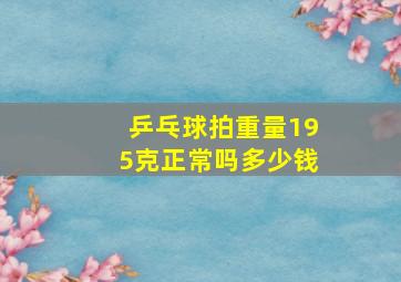 乒乓球拍重量195克正常吗多少钱