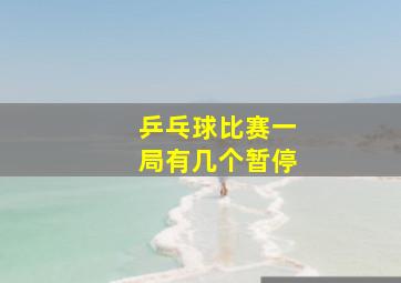 乒乓球比赛一局有几个暂停