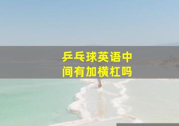 乒乓球英语中间有加横杠吗