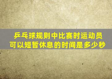 乒乓球规则中比赛时运动员可以短暂休息的时间是多少秒