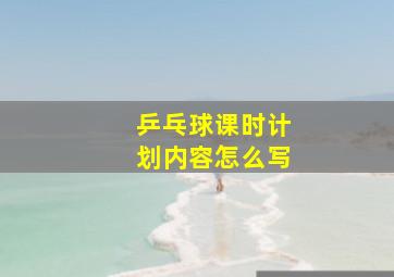 乒乓球课时计划内容怎么写