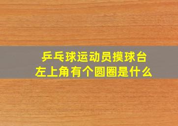 乒乓球运动员摸球台左上角有个圆圈是什么