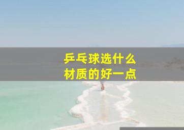 乒乓球选什么材质的好一点