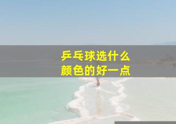 乒乓球选什么颜色的好一点