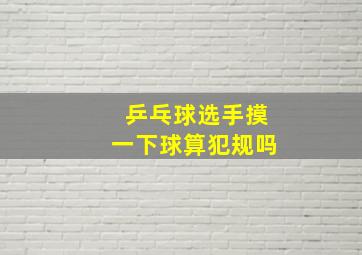 乒乓球选手摸一下球算犯规吗