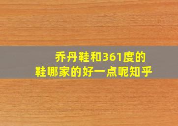 乔丹鞋和361度的鞋哪家的好一点呢知乎