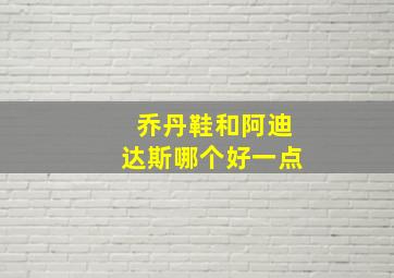 乔丹鞋和阿迪达斯哪个好一点