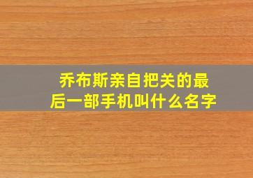 乔布斯亲自把关的最后一部手机叫什么名字