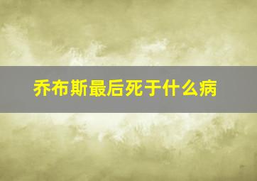 乔布斯最后死于什么病