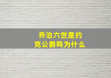 乔治六世是约克公爵吗为什么