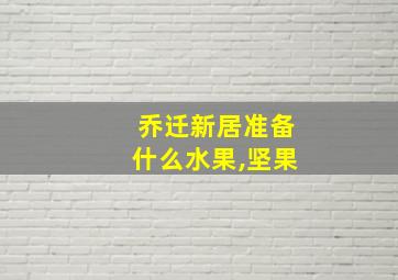 乔迁新居准备什么水果,坚果