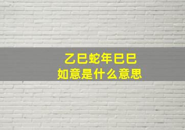 乙巳蛇年巳巳如意是什么意思