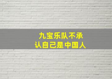 九宝乐队不承认自己是中国人