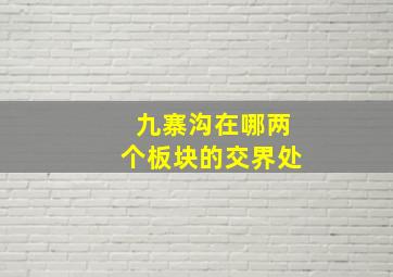 九寨沟在哪两个板块的交界处