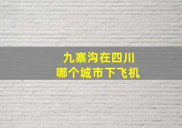 九寨沟在四川哪个城市下飞机