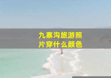 九寨沟旅游照片穿什么颜色