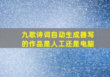 九歌诗词自动生成器写的作品是人工还是电脑