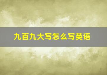 九百九大写怎么写英语